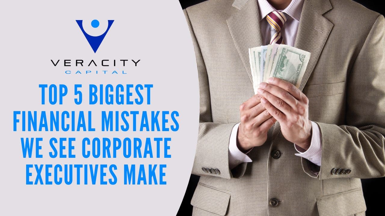 Veracity Capital - Top 5 Biggest Financial Mistakes We See Corporate Executives Make